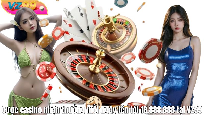 Cược casino nhận thưởng mỗi ngày lên tới 18.888.888 tại VZ99