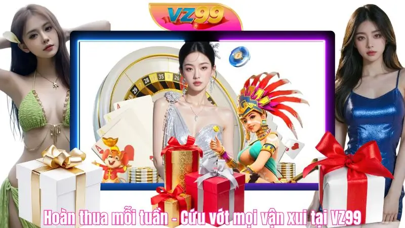 Hoàn thua mỗi tuần – Cứu vớt mọi vận xui tại VZ99