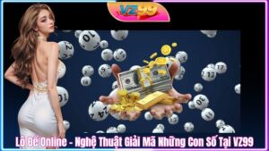 Lô Đề Online – Nghệ Thuật Giải Mã Những Con Số Tại VZ99